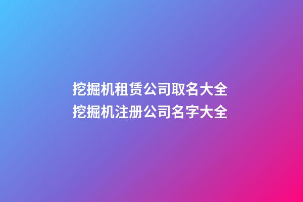 挖掘机租赁公司取名大全 挖掘机注册公司名字大全-第1张-公司起名-玄机派